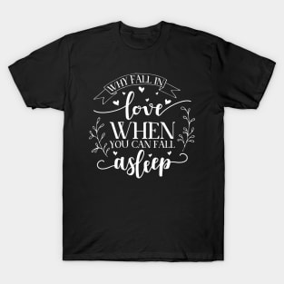 Why Fall in Love When You Can Fall Asleep T-Shirt